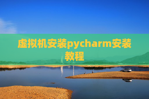 虚拟机安装pycharm安装教程